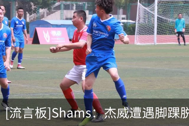 [流言板]Shams：杰威遭遇脚踝脱位腓骨骨折，卡森-华莱士肩盂唇撕裂
